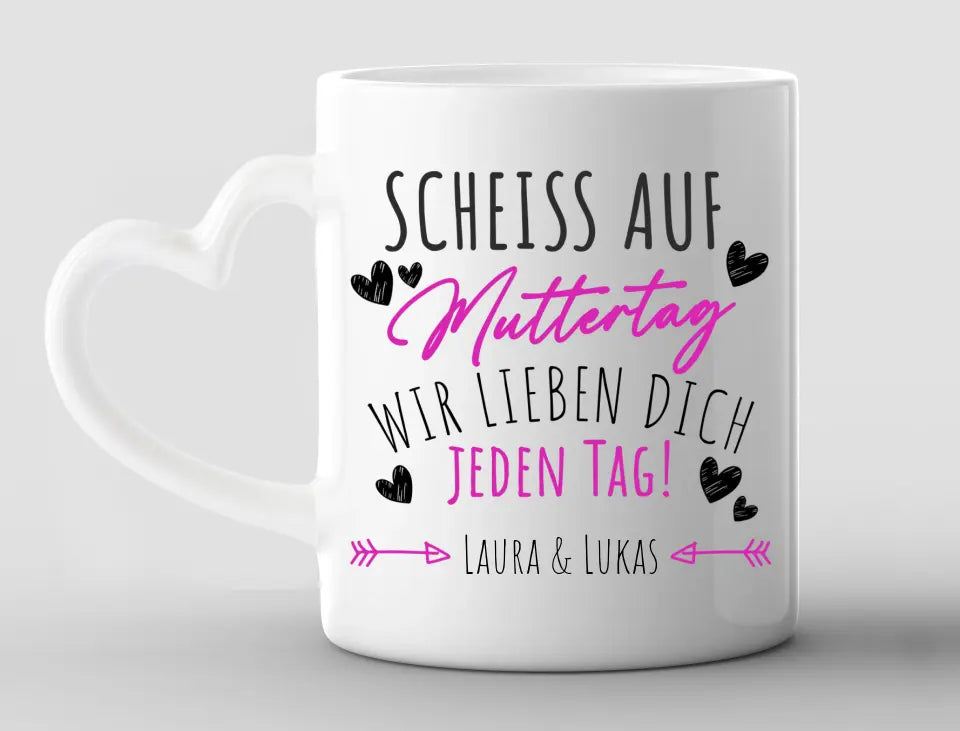 Personalisierte Tasse Herzhenkel Scheiß auf Muttertag, wir lieben dich jeden Tag!